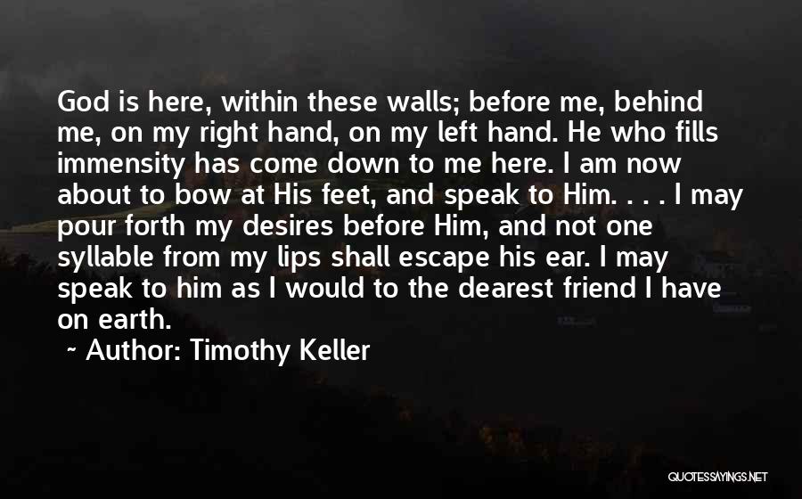 Timothy Keller Quotes: God Is Here, Within These Walls; Before Me, Behind Me, On My Right Hand, On My Left Hand. He Who