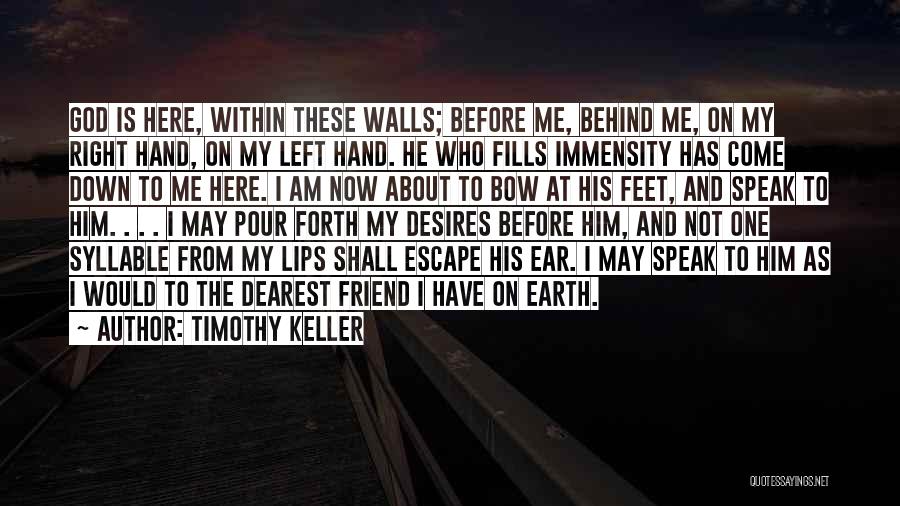 Timothy Keller Quotes: God Is Here, Within These Walls; Before Me, Behind Me, On My Right Hand, On My Left Hand. He Who