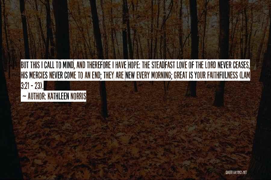 Kathleen Norris Quotes: But This I Call To Mind, And Therefore I Have Hope: The Steadfast Love Of The Lord Never Ceases, His