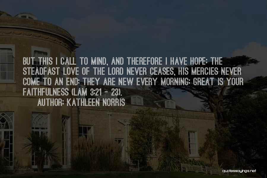 Kathleen Norris Quotes: But This I Call To Mind, And Therefore I Have Hope: The Steadfast Love Of The Lord Never Ceases, His