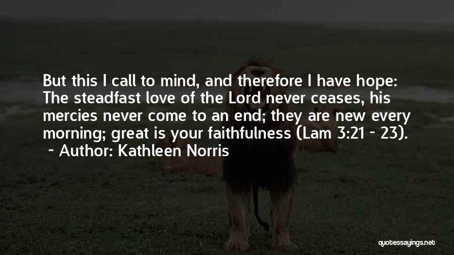 Kathleen Norris Quotes: But This I Call To Mind, And Therefore I Have Hope: The Steadfast Love Of The Lord Never Ceases, His