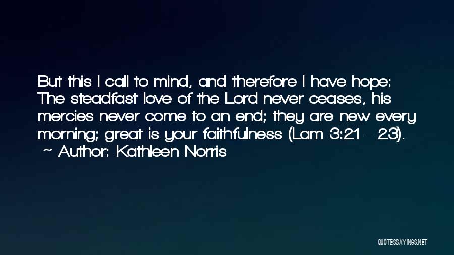 Kathleen Norris Quotes: But This I Call To Mind, And Therefore I Have Hope: The Steadfast Love Of The Lord Never Ceases, His