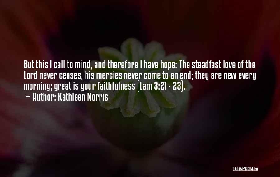 Kathleen Norris Quotes: But This I Call To Mind, And Therefore I Have Hope: The Steadfast Love Of The Lord Never Ceases, His