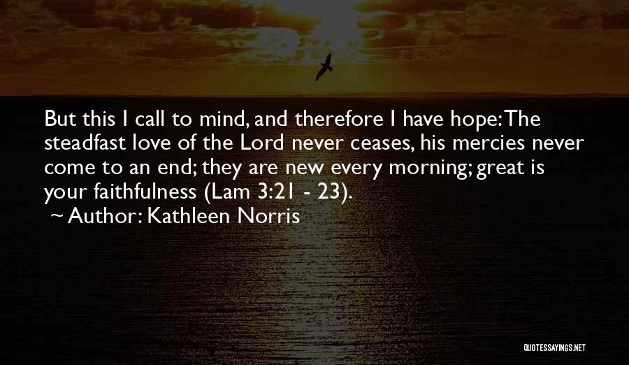 Kathleen Norris Quotes: But This I Call To Mind, And Therefore I Have Hope: The Steadfast Love Of The Lord Never Ceases, His