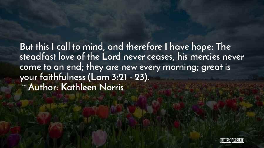 Kathleen Norris Quotes: But This I Call To Mind, And Therefore I Have Hope: The Steadfast Love Of The Lord Never Ceases, His