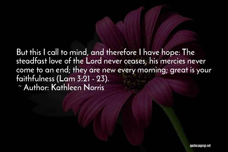 Kathleen Norris Quotes: But This I Call To Mind, And Therefore I Have Hope: The Steadfast Love Of The Lord Never Ceases, His