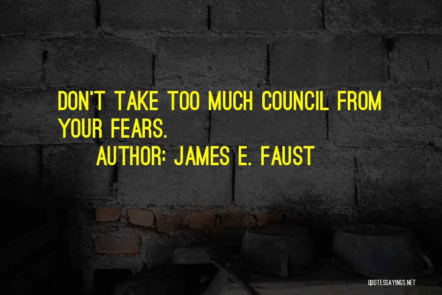 James E. Faust Quotes: Don't Take Too Much Council From Your Fears.