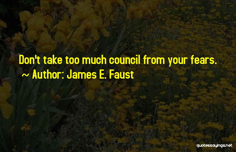 James E. Faust Quotes: Don't Take Too Much Council From Your Fears.