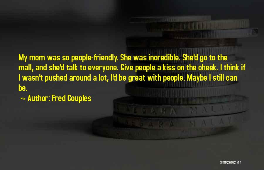 Fred Couples Quotes: My Mom Was So People-friendly. She Was Incredible. She'd Go To The Mall, And She'd Talk To Everyone. Give People