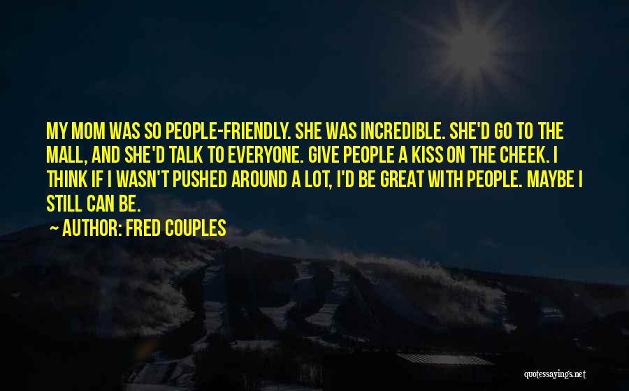 Fred Couples Quotes: My Mom Was So People-friendly. She Was Incredible. She'd Go To The Mall, And She'd Talk To Everyone. Give People