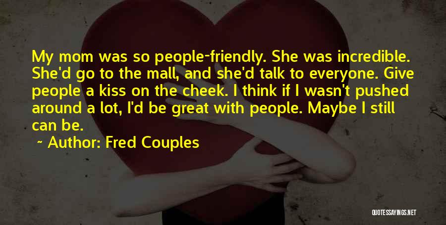 Fred Couples Quotes: My Mom Was So People-friendly. She Was Incredible. She'd Go To The Mall, And She'd Talk To Everyone. Give People