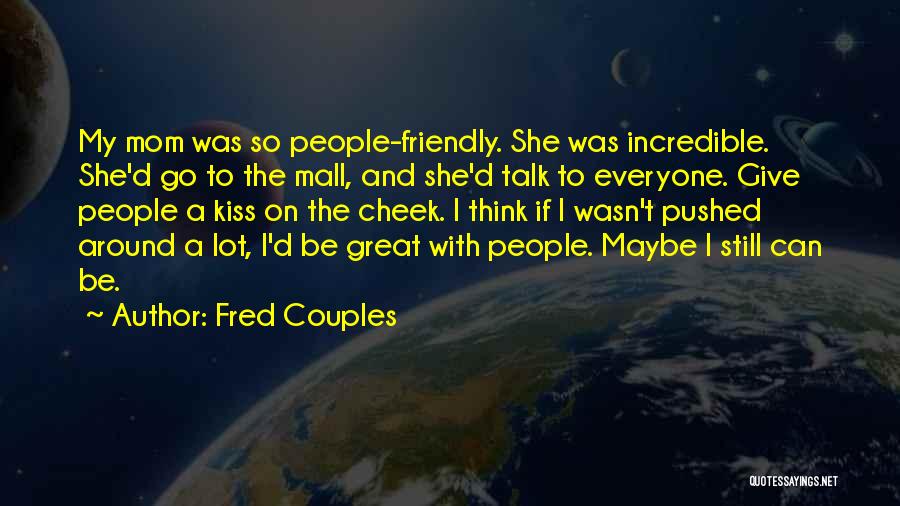 Fred Couples Quotes: My Mom Was So People-friendly. She Was Incredible. She'd Go To The Mall, And She'd Talk To Everyone. Give People