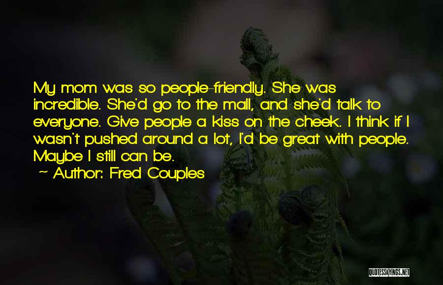 Fred Couples Quotes: My Mom Was So People-friendly. She Was Incredible. She'd Go To The Mall, And She'd Talk To Everyone. Give People