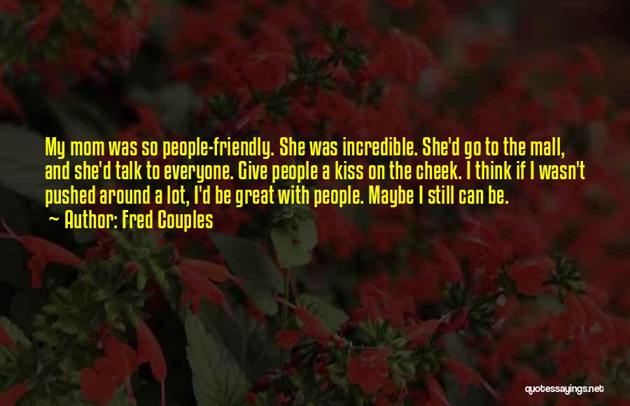 Fred Couples Quotes: My Mom Was So People-friendly. She Was Incredible. She'd Go To The Mall, And She'd Talk To Everyone. Give People