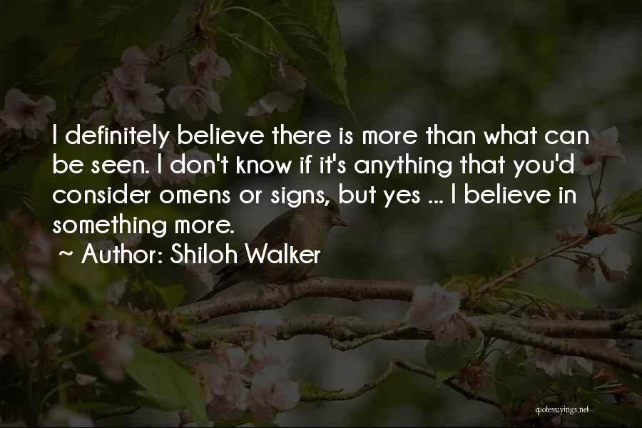 Shiloh Walker Quotes: I Definitely Believe There Is More Than What Can Be Seen. I Don't Know If It's Anything That You'd Consider