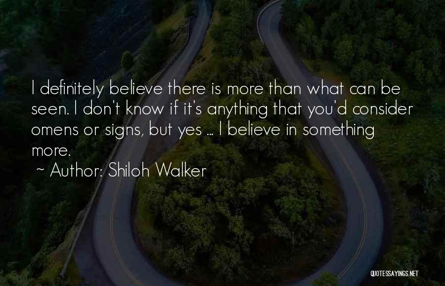 Shiloh Walker Quotes: I Definitely Believe There Is More Than What Can Be Seen. I Don't Know If It's Anything That You'd Consider