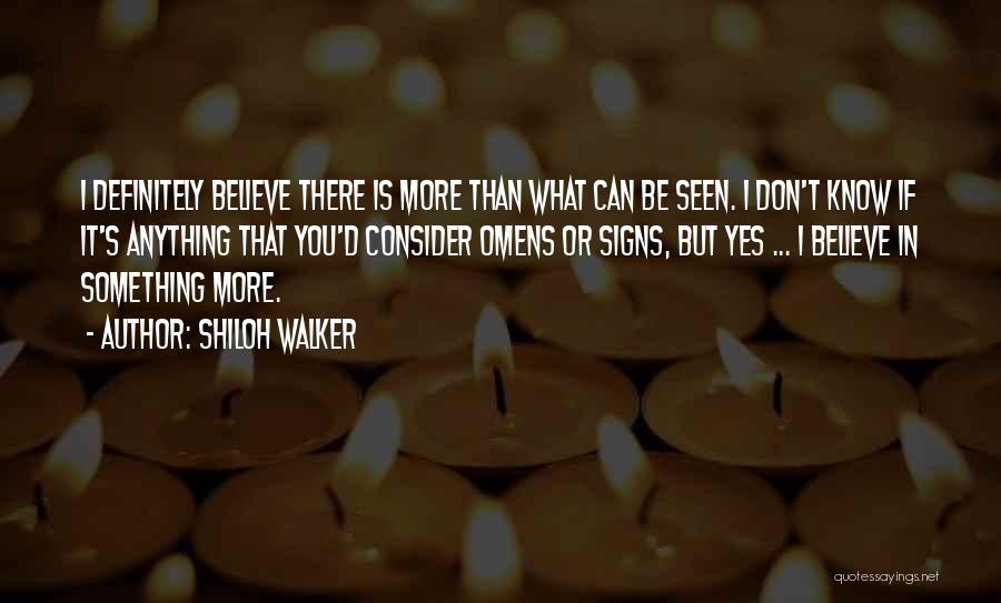 Shiloh Walker Quotes: I Definitely Believe There Is More Than What Can Be Seen. I Don't Know If It's Anything That You'd Consider