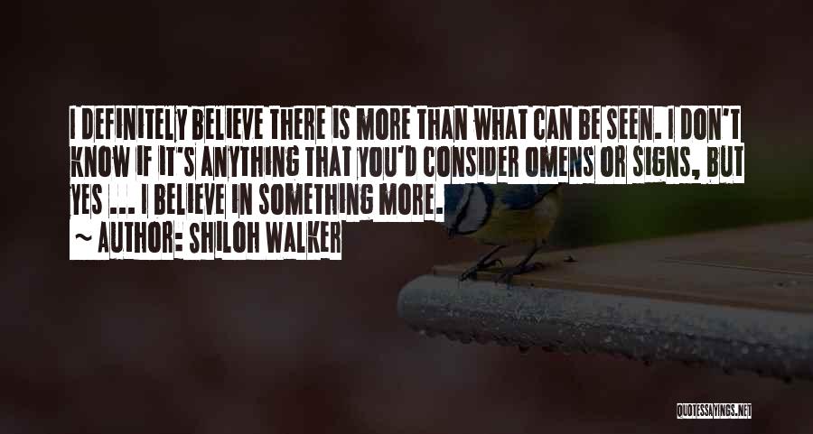 Shiloh Walker Quotes: I Definitely Believe There Is More Than What Can Be Seen. I Don't Know If It's Anything That You'd Consider