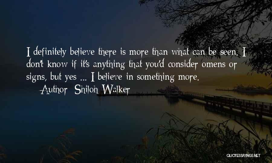 Shiloh Walker Quotes: I Definitely Believe There Is More Than What Can Be Seen. I Don't Know If It's Anything That You'd Consider