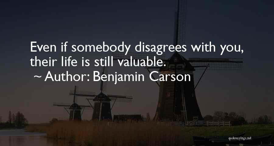 Benjamin Carson Quotes: Even If Somebody Disagrees With You, Their Life Is Still Valuable.