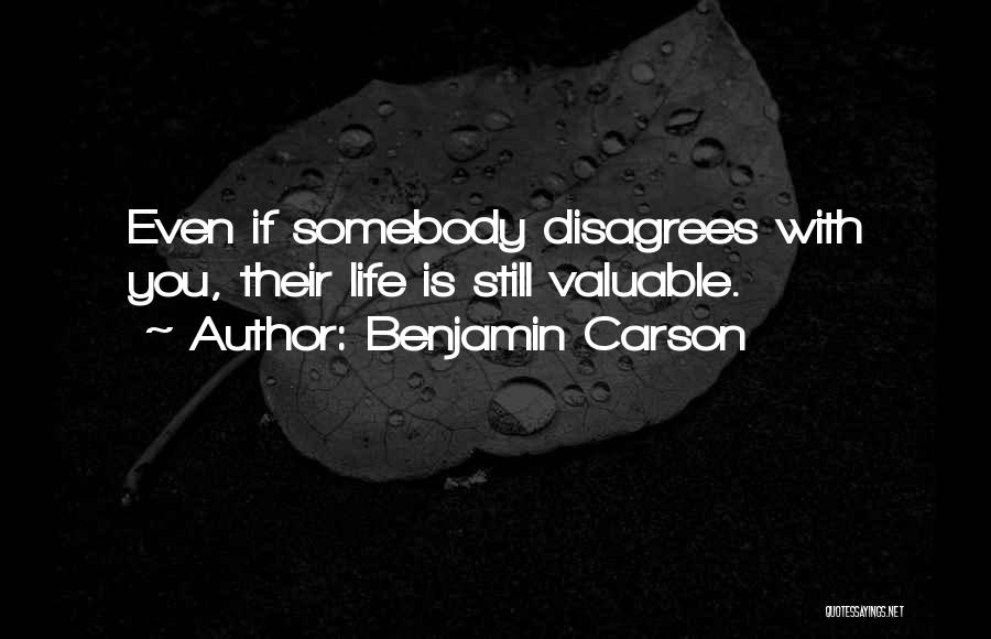 Benjamin Carson Quotes: Even If Somebody Disagrees With You, Their Life Is Still Valuable.