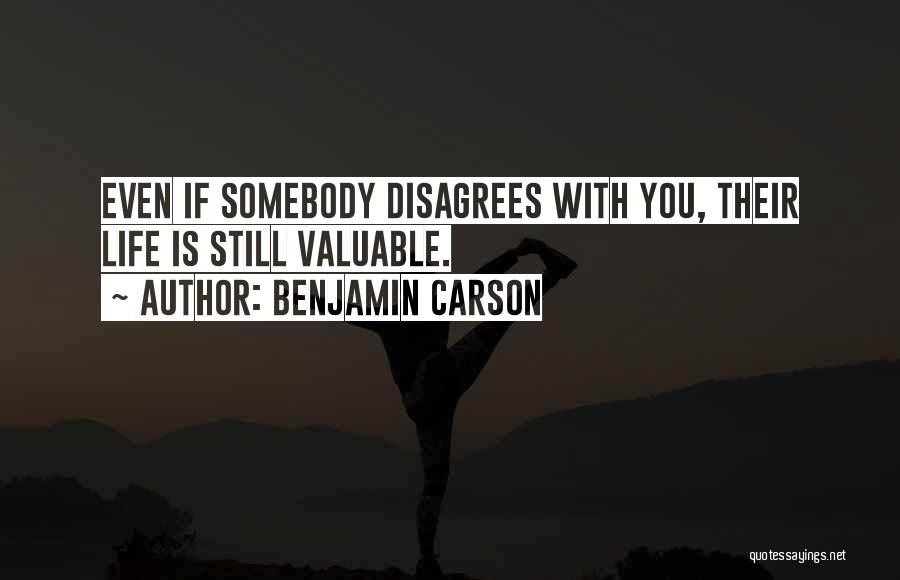 Benjamin Carson Quotes: Even If Somebody Disagrees With You, Their Life Is Still Valuable.
