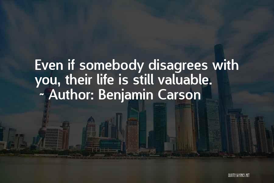 Benjamin Carson Quotes: Even If Somebody Disagrees With You, Their Life Is Still Valuable.
