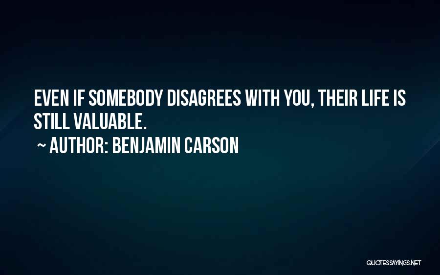 Benjamin Carson Quotes: Even If Somebody Disagrees With You, Their Life Is Still Valuable.