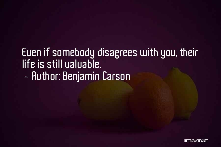 Benjamin Carson Quotes: Even If Somebody Disagrees With You, Their Life Is Still Valuable.