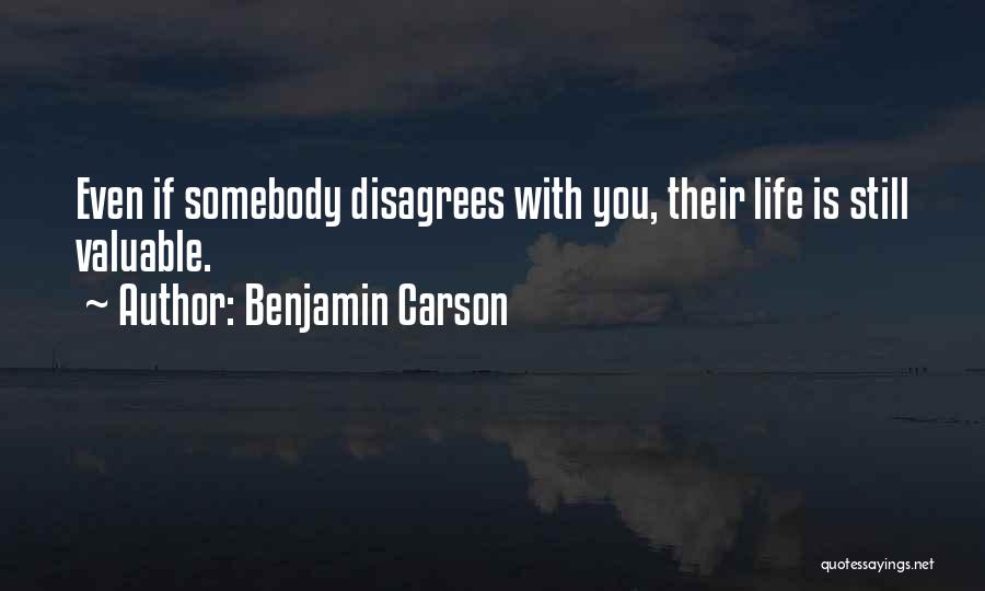 Benjamin Carson Quotes: Even If Somebody Disagrees With You, Their Life Is Still Valuable.