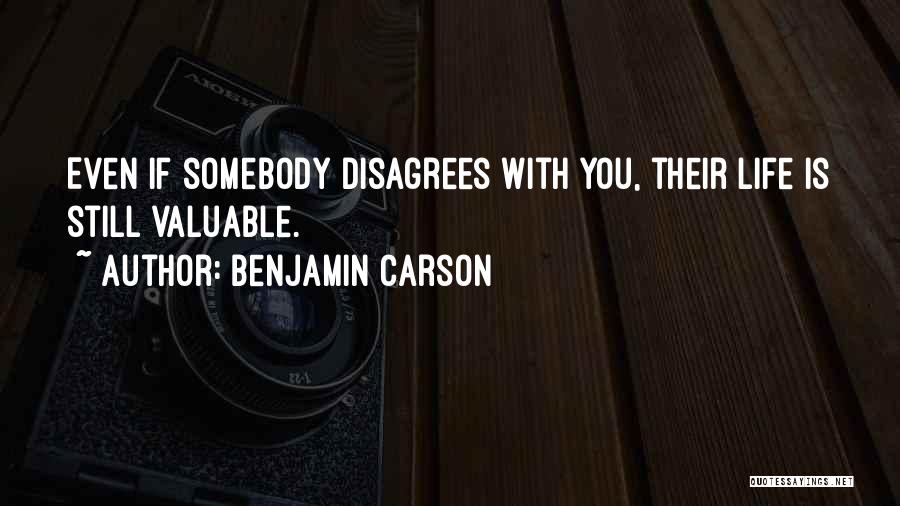 Benjamin Carson Quotes: Even If Somebody Disagrees With You, Their Life Is Still Valuable.