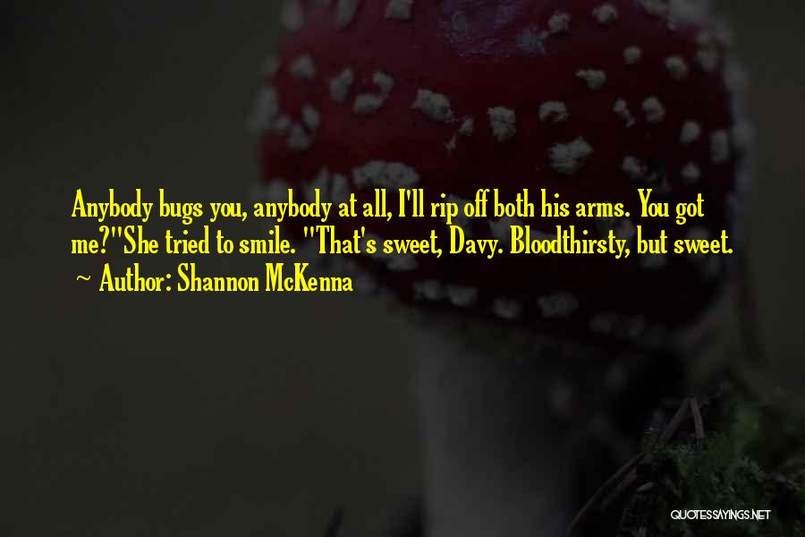 Shannon McKenna Quotes: Anybody Bugs You, Anybody At All, I'll Rip Off Both His Arms. You Got Me?she Tried To Smile. That's Sweet,