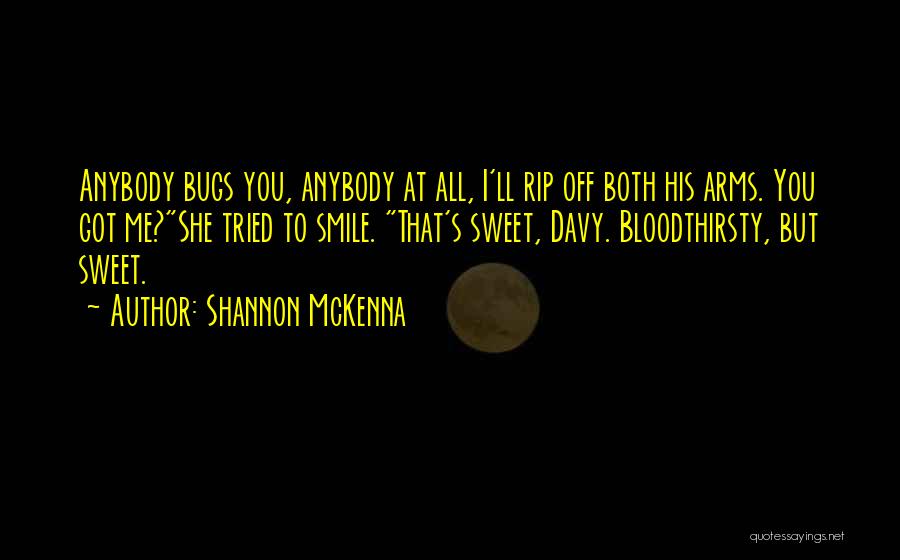 Shannon McKenna Quotes: Anybody Bugs You, Anybody At All, I'll Rip Off Both His Arms. You Got Me?she Tried To Smile. That's Sweet,