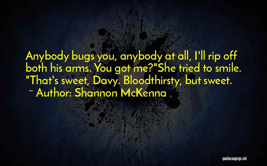 Shannon McKenna Quotes: Anybody Bugs You, Anybody At All, I'll Rip Off Both His Arms. You Got Me?she Tried To Smile. That's Sweet,