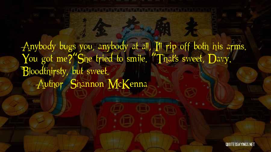 Shannon McKenna Quotes: Anybody Bugs You, Anybody At All, I'll Rip Off Both His Arms. You Got Me?she Tried To Smile. That's Sweet,