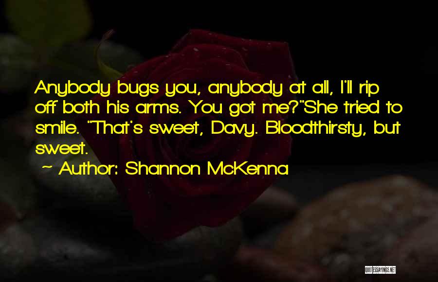 Shannon McKenna Quotes: Anybody Bugs You, Anybody At All, I'll Rip Off Both His Arms. You Got Me?she Tried To Smile. That's Sweet,