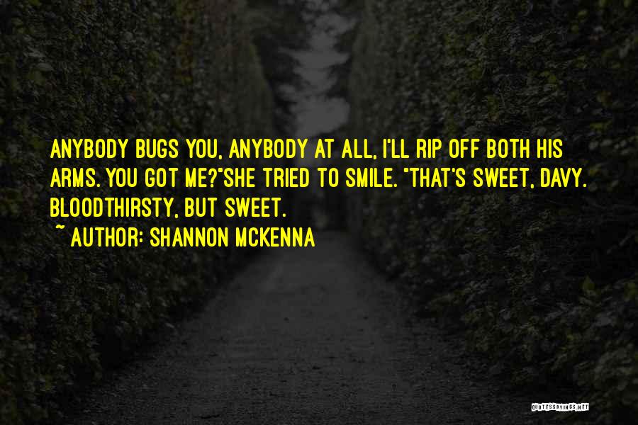 Shannon McKenna Quotes: Anybody Bugs You, Anybody At All, I'll Rip Off Both His Arms. You Got Me?she Tried To Smile. That's Sweet,