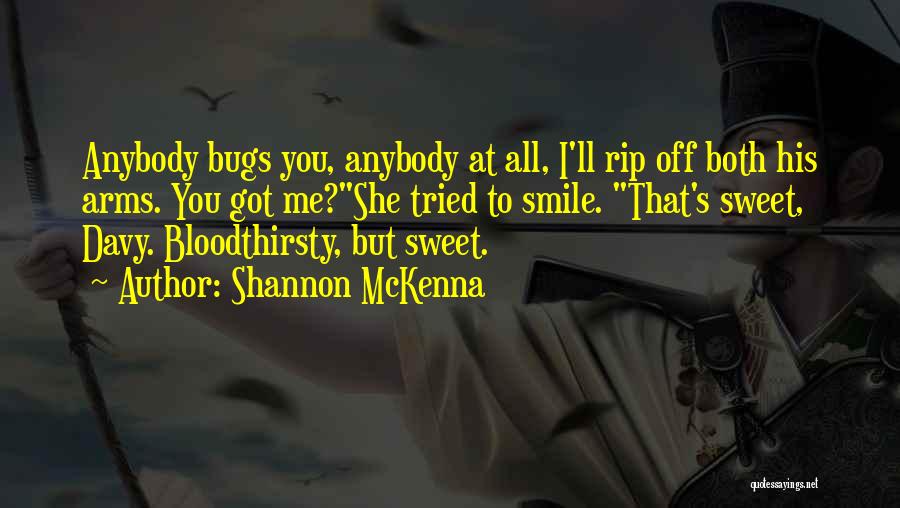 Shannon McKenna Quotes: Anybody Bugs You, Anybody At All, I'll Rip Off Both His Arms. You Got Me?she Tried To Smile. That's Sweet,