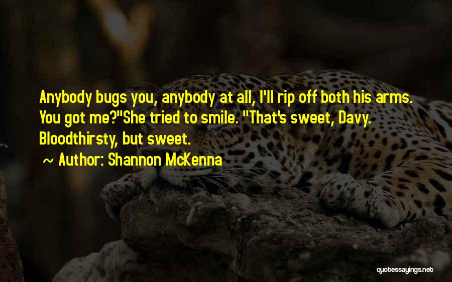 Shannon McKenna Quotes: Anybody Bugs You, Anybody At All, I'll Rip Off Both His Arms. You Got Me?she Tried To Smile. That's Sweet,