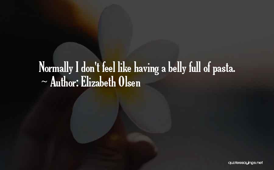 Elizabeth Olsen Quotes: Normally I Don't Feel Like Having A Belly Full Of Pasta.