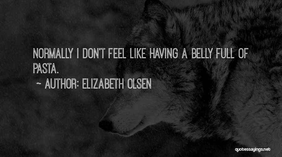 Elizabeth Olsen Quotes: Normally I Don't Feel Like Having A Belly Full Of Pasta.
