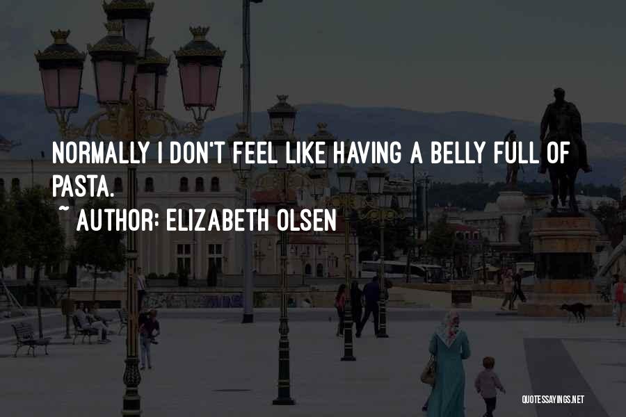 Elizabeth Olsen Quotes: Normally I Don't Feel Like Having A Belly Full Of Pasta.