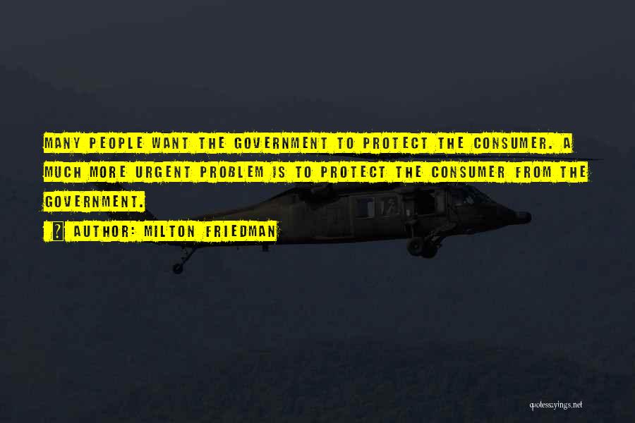 Milton Friedman Quotes: Many People Want The Government To Protect The Consumer. A Much More Urgent Problem Is To Protect The Consumer From