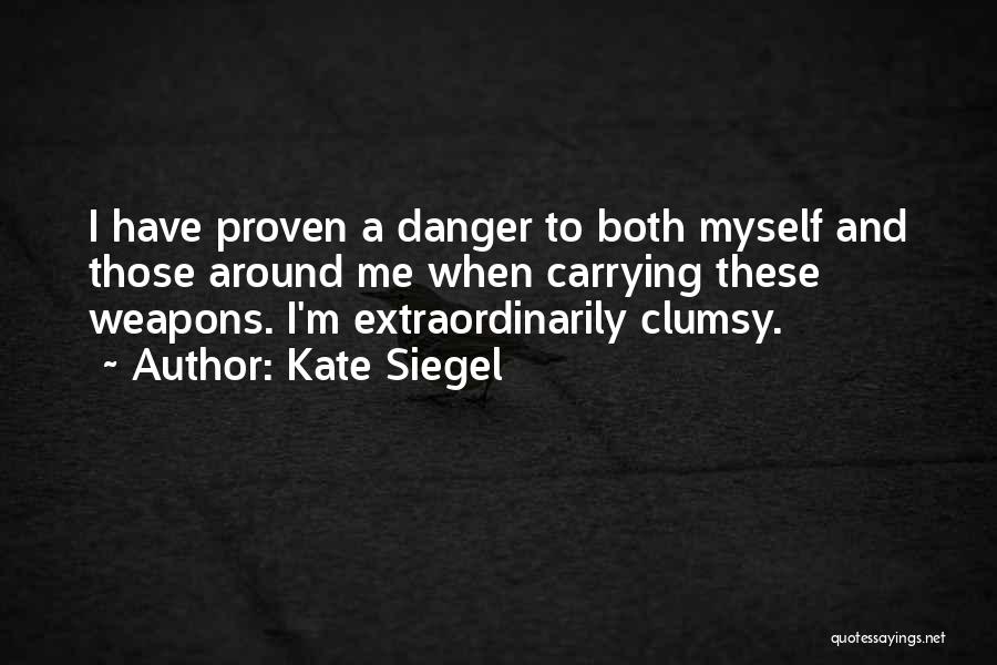 Kate Siegel Quotes: I Have Proven A Danger To Both Myself And Those Around Me When Carrying These Weapons. I'm Extraordinarily Clumsy.