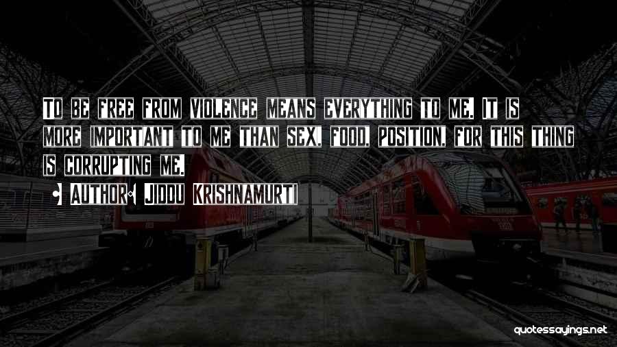 Jiddu Krishnamurti Quotes: To Be Free From Violence Means Everything To Me. It Is More Important To Me Than Sex, Food, Position, For