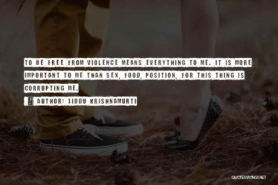 Jiddu Krishnamurti Quotes: To Be Free From Violence Means Everything To Me. It Is More Important To Me Than Sex, Food, Position, For