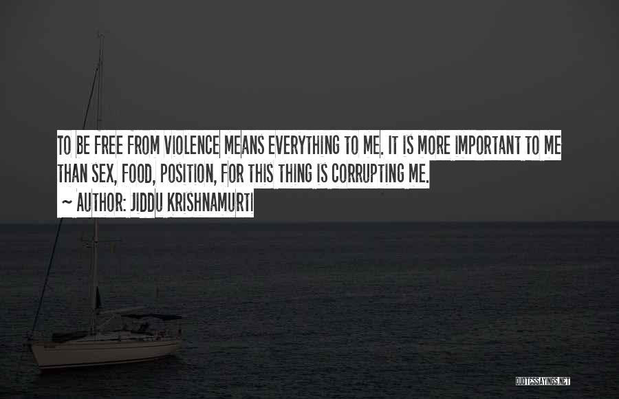 Jiddu Krishnamurti Quotes: To Be Free From Violence Means Everything To Me. It Is More Important To Me Than Sex, Food, Position, For