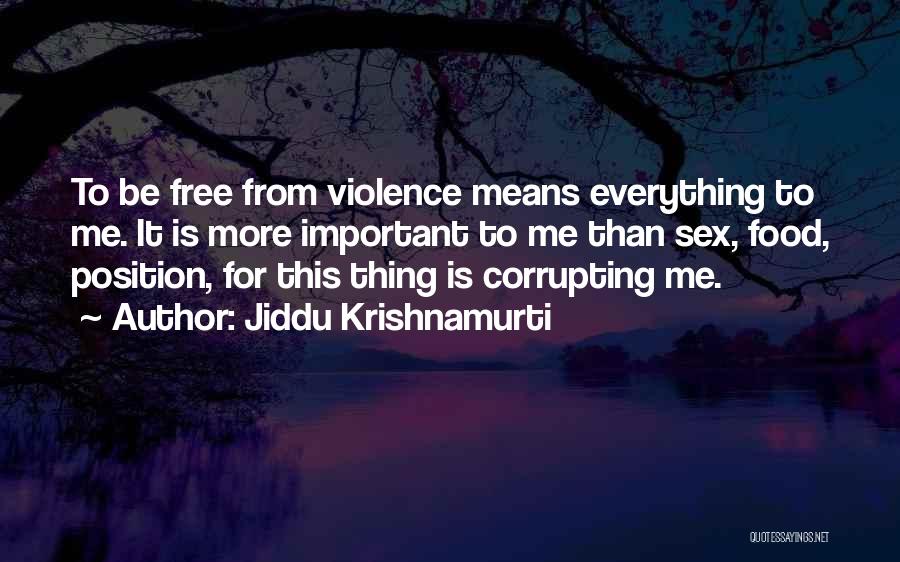 Jiddu Krishnamurti Quotes: To Be Free From Violence Means Everything To Me. It Is More Important To Me Than Sex, Food, Position, For