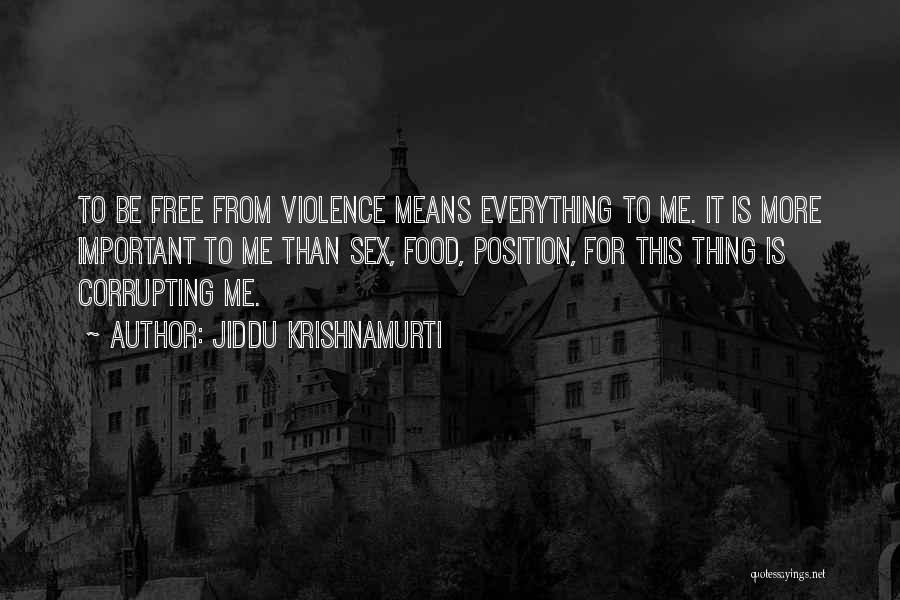 Jiddu Krishnamurti Quotes: To Be Free From Violence Means Everything To Me. It Is More Important To Me Than Sex, Food, Position, For