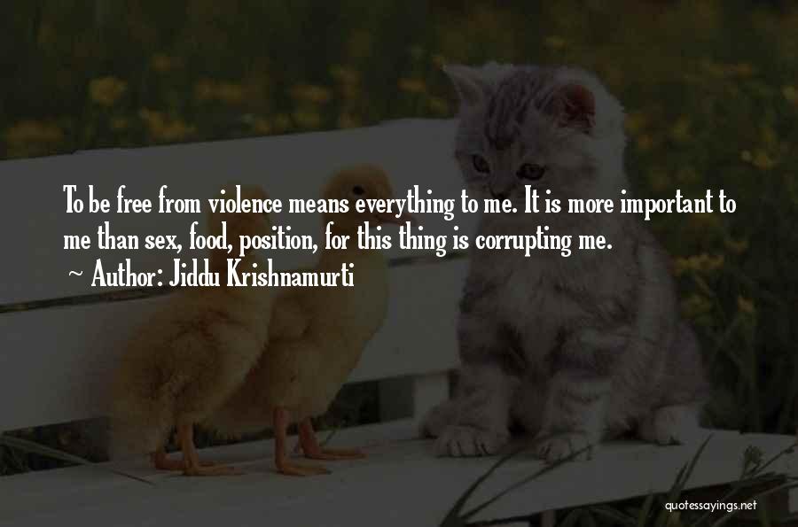 Jiddu Krishnamurti Quotes: To Be Free From Violence Means Everything To Me. It Is More Important To Me Than Sex, Food, Position, For